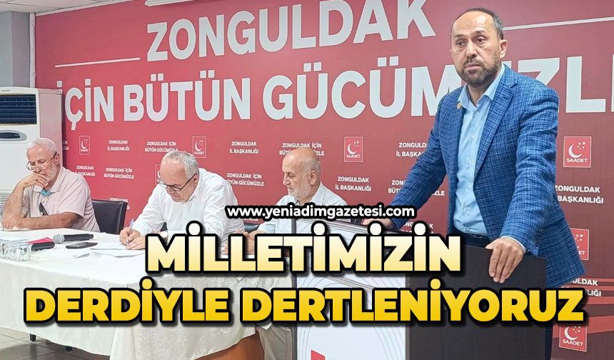 Milletimizin derdiyle dertleniyoruz