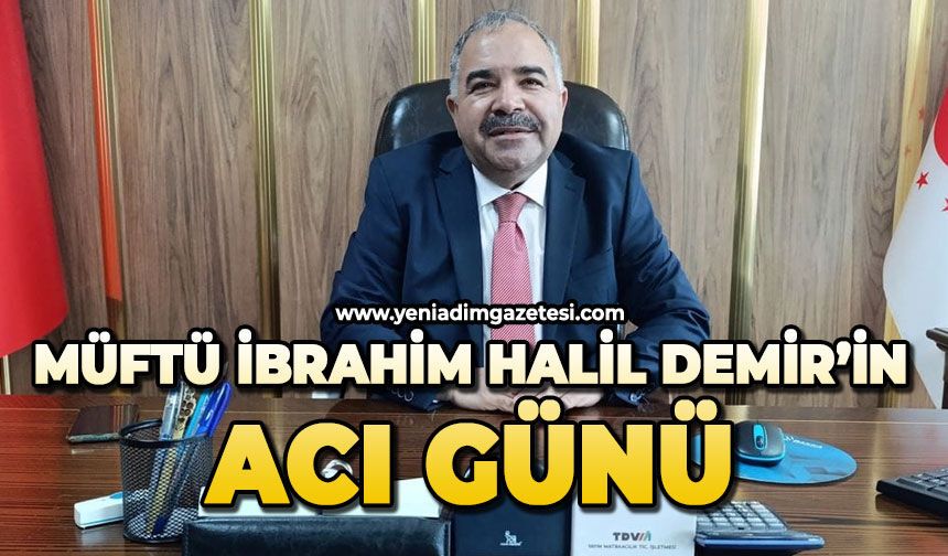 Müftü İbrahim Halil Demir’in acı günü