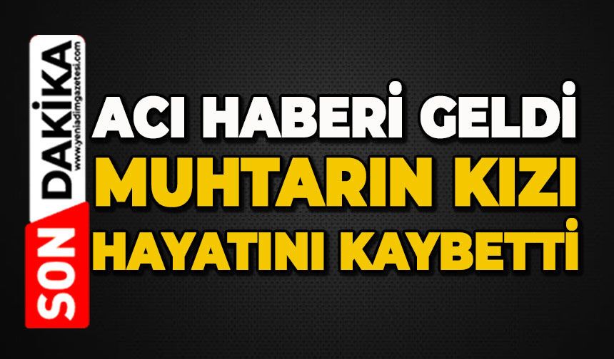 Acı haberi geldi: Muhtarın kızı hayatını kaybetti