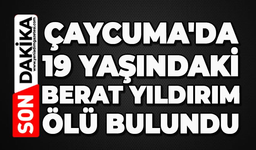 Çaycuma'da 19 yaşındaki Berat Yıldırım ölü bulundu