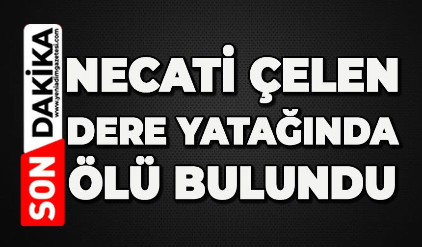 Necati Çelen dere yatağında ölü bulundu
