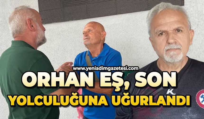 Orhan Eş son yolculuğuna uğurlandı