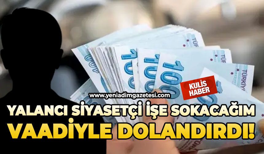 Yalancı siyasetçi işe sokacağım vaadiyle dolandırdı!