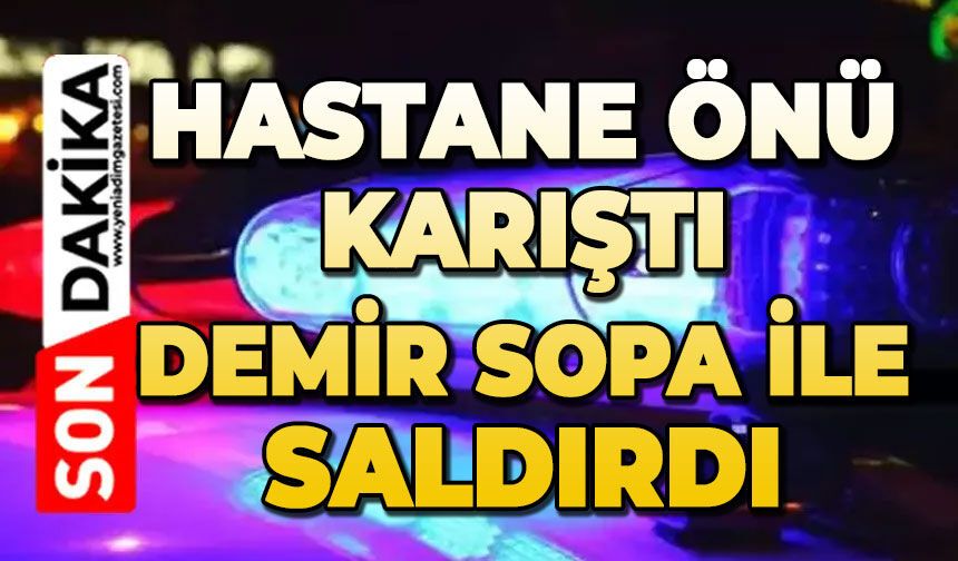 Hastane önü karıştı: Demir sopa ile saldırdı