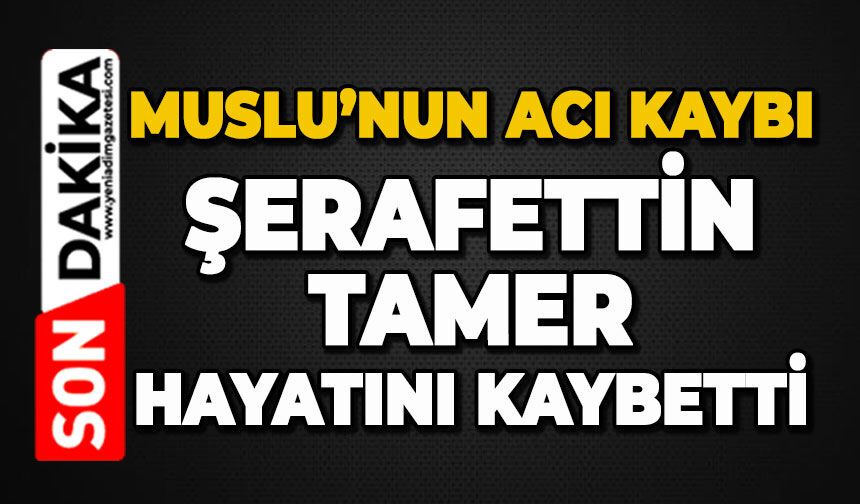 Muslu'nun acı kaybı: Şerafettin Tamer hayatını kaybetti