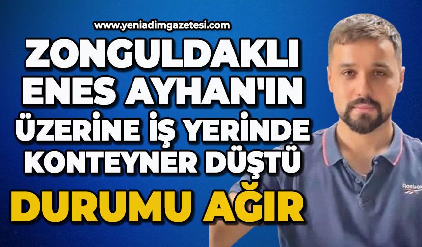 Zonguldaklı Enes Ayhan'ın üzerine konteyner düştü: Durumu ağır yaralandı