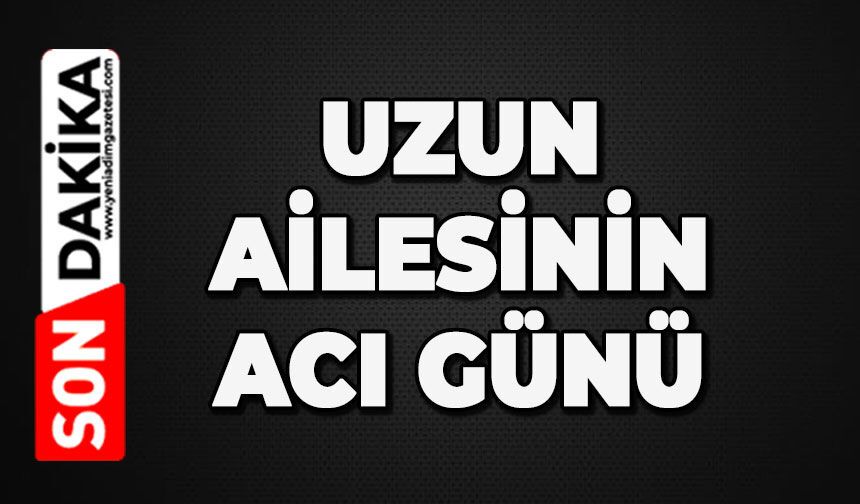 Uzun ailesinin acı günü