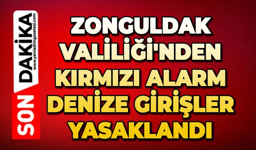 Zonguldak Valiliği'nden kırmızı alarm: Denize girişler yasaklandı