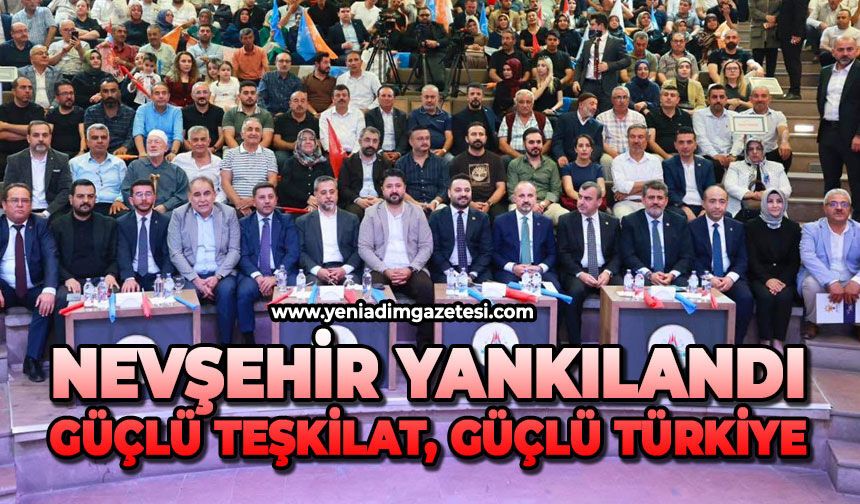 Nevşehir yankılandı: Güçlü teşkilat, güçlü Türkiye