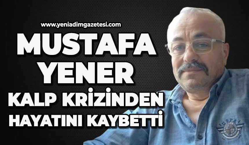 Mustafa Yener kalp krizinden hayatını kaybetti