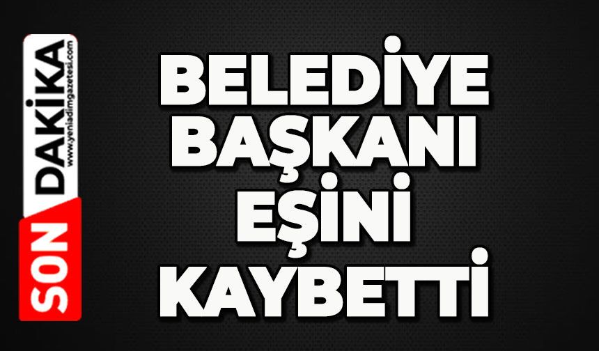 Belediye Başkanının eşi hayatını kaybetti
