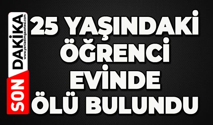 25 yaşındaki üniversite öğrencisi evinde ölü bulundu