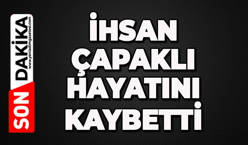 İhsan Çapaklı hayatını kaybetti