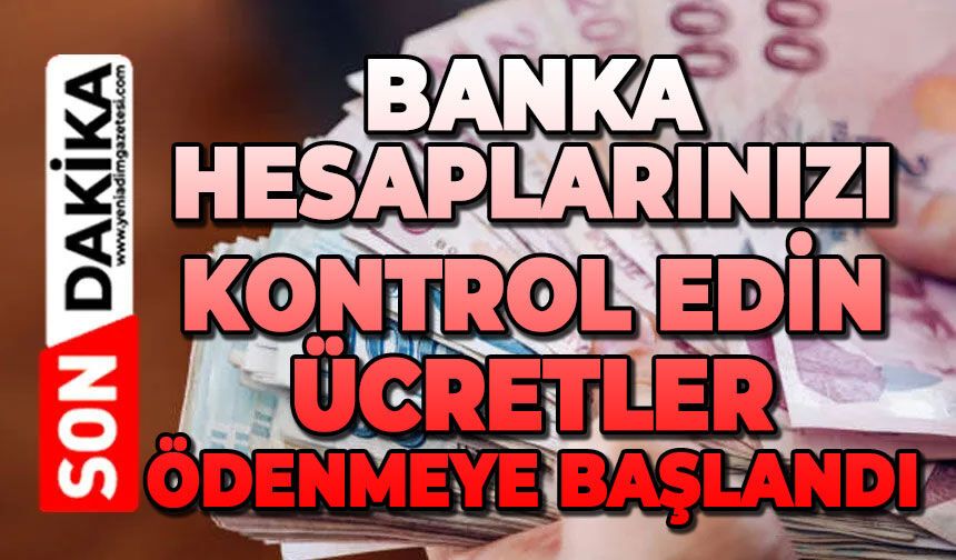 Banka hesaplarınızı kontrol edin: Ücretler ödenmeye başlandı