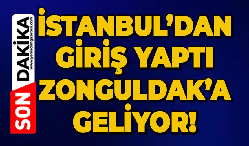 İstanbul'dan giriş yaptı: Zonguldak'a geliyor