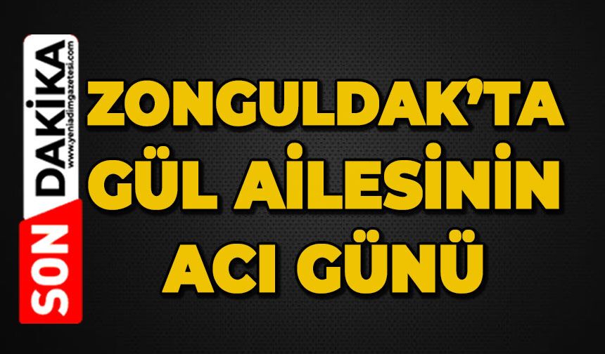 Zonguldak'ta Gül ailesinin acı günü