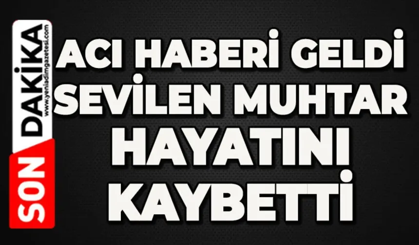 Acı haberi geldi: Sevilen muhtar hayatını kaybetti