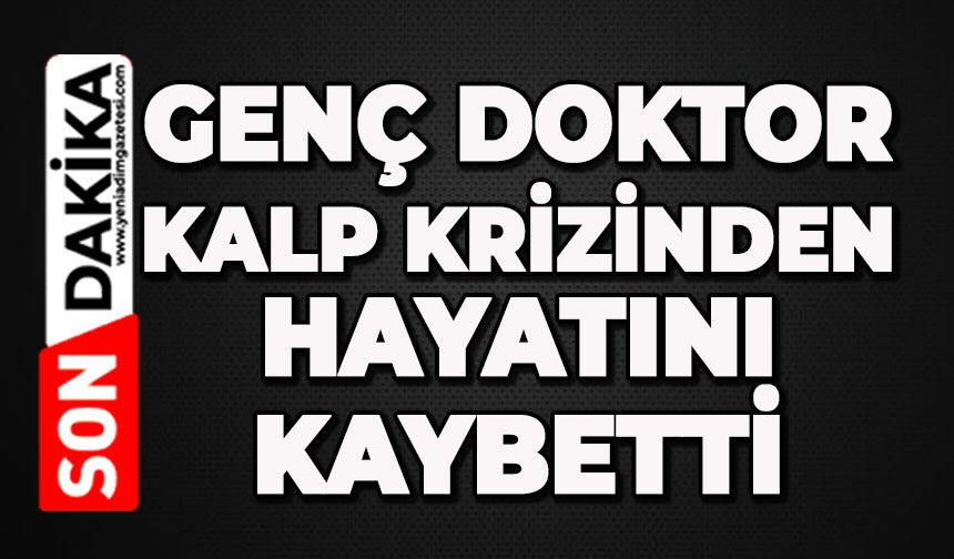 Genç doktor kalp krizinden hayatını kaybetti