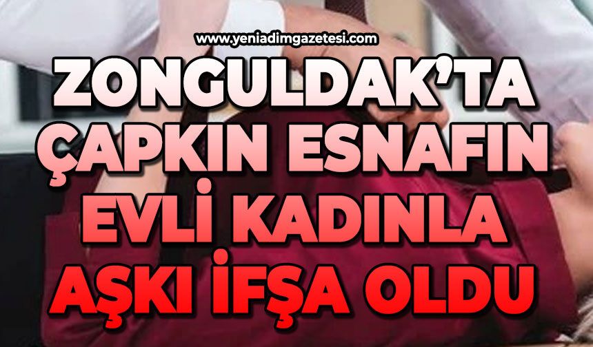 Zonguldak'ta çapkın esnafın evli kadınla aşkı ifşa oldu!