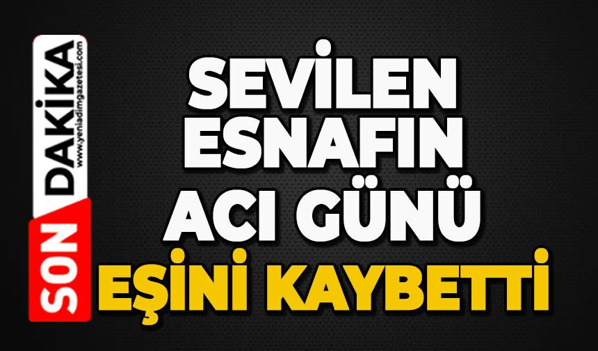 Sevilen esnafın acı günü: Eşini kaybetti