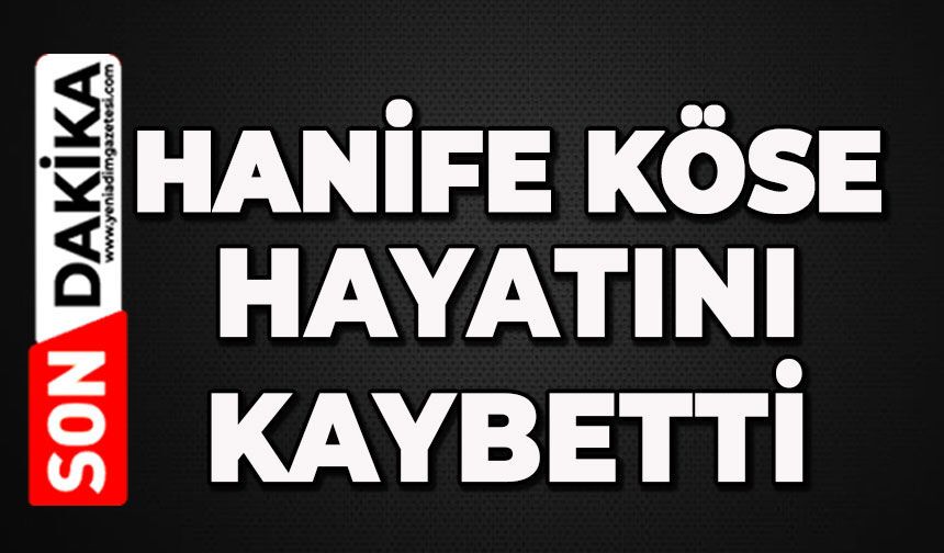 Hanife Köse hayatını kaybetti
