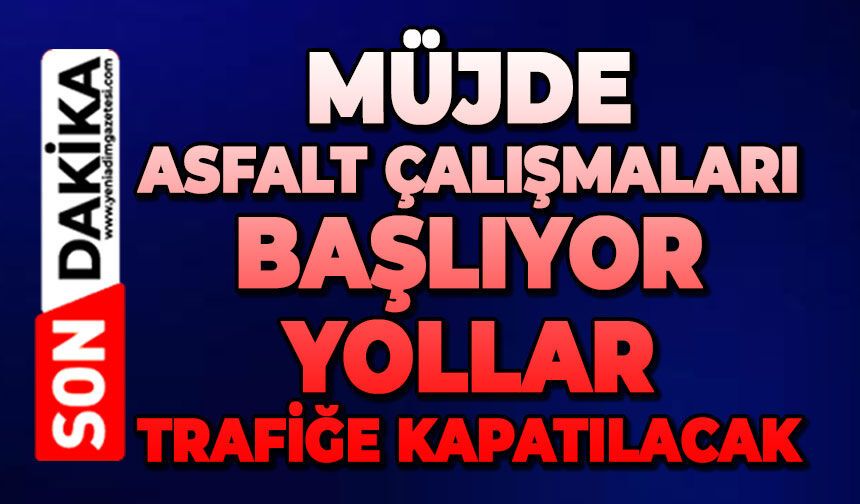 Müjde asfalt çalışmaları başlıyor: Yollar trafiğe kapatılacak