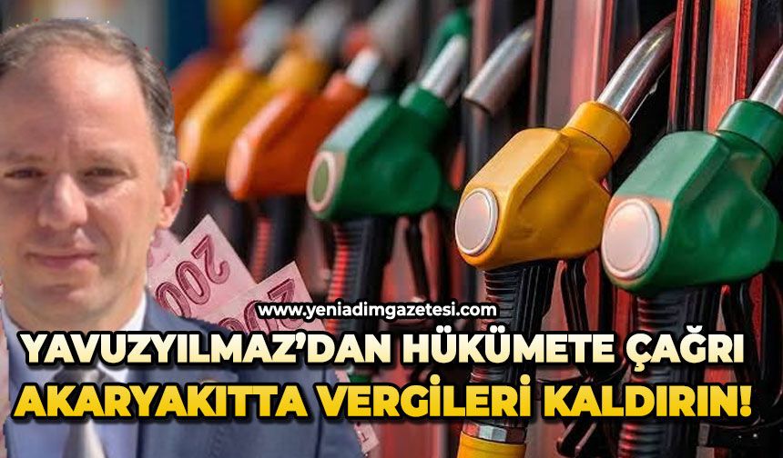 Yavuzyılmaz’dan hükümete çağrı: Akaryakıtta vergileri kaldırın!