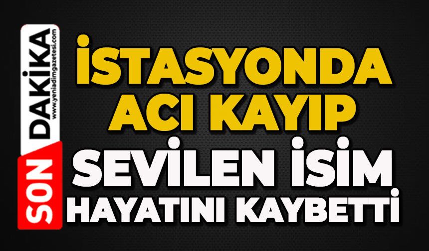 İstasyonda acı kayıp: Sevilen isim hayatını kaybetti