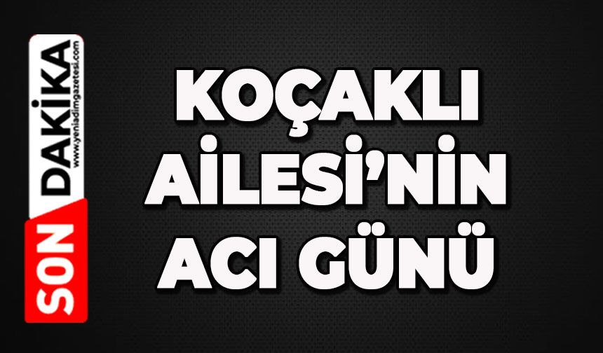 Koçaklı ailesinin acı günü