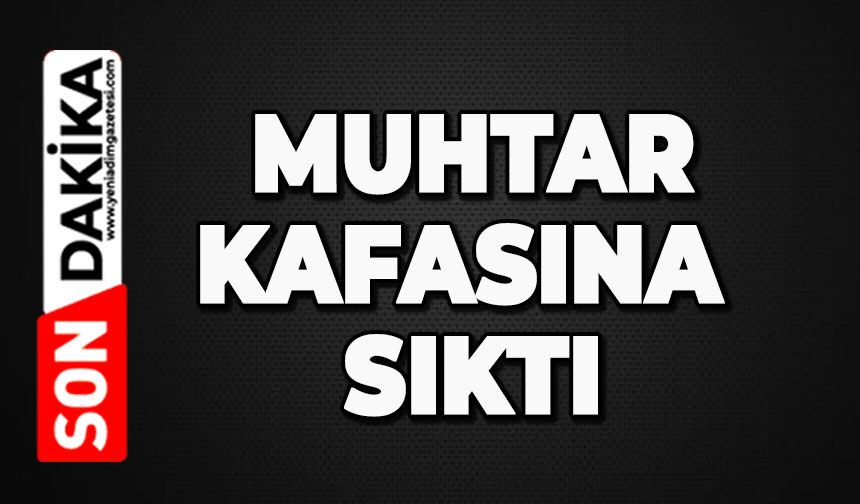 Muhtar kafasına sıktı