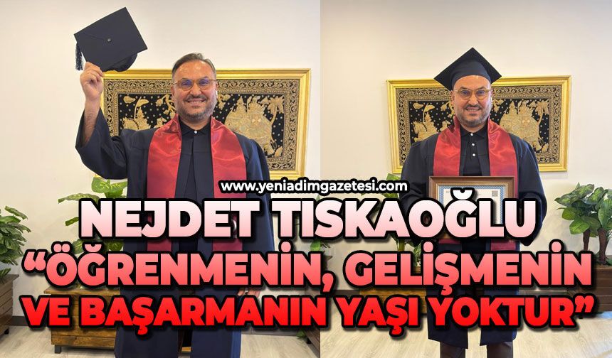 Nejdet Tıskaoğlu: “Öğrenmenin, gelişmenin ve başarmanın yaşı yoktur”