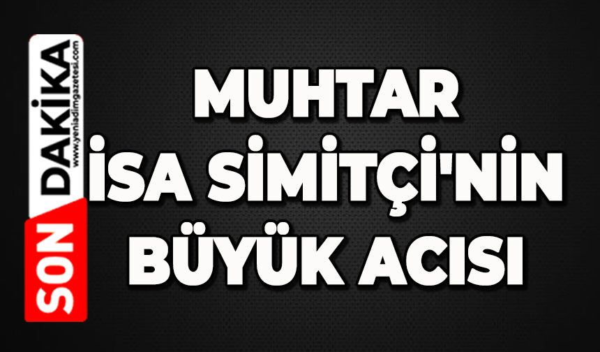 Muhtar İsa Simitçi'nin büyük acısı