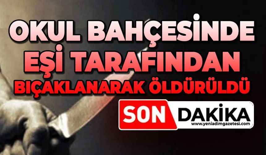Okul bahçesinde eşi tarafından bıçaklanarak öldürüldü