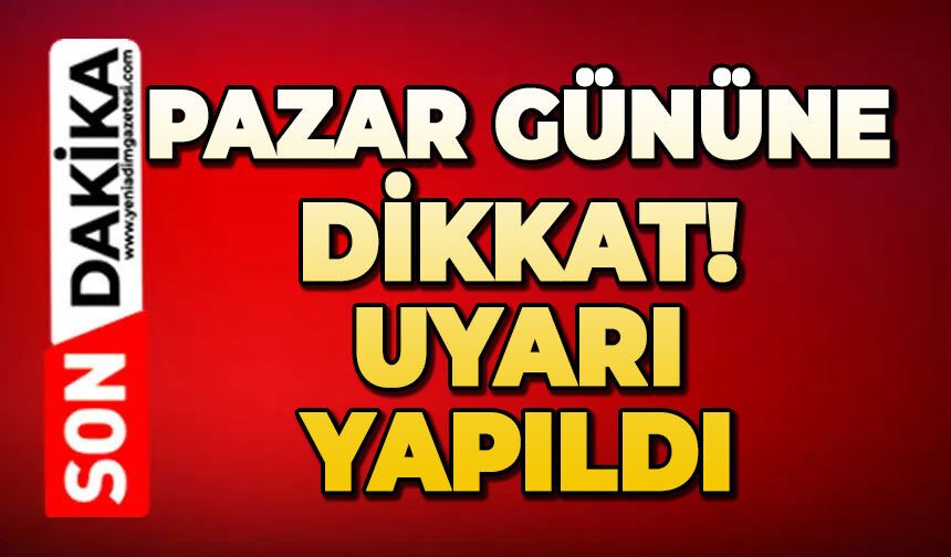 Pazar gününe dikkat: Uyarı yapıldı