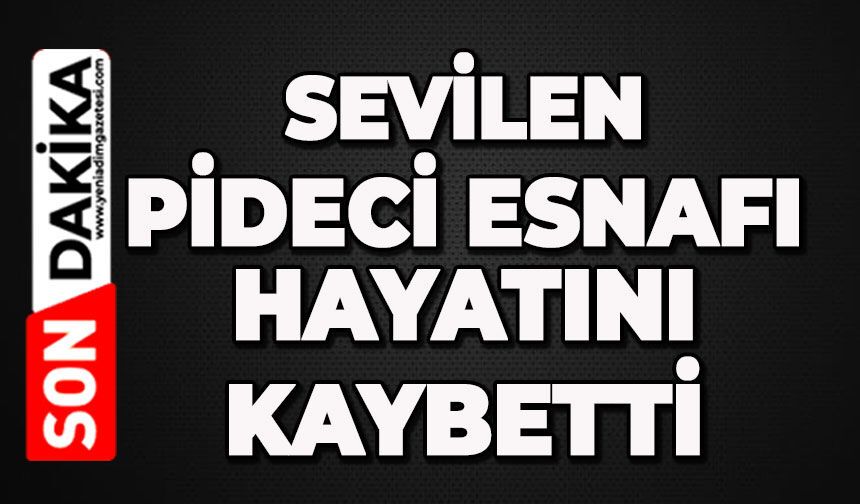 Sevilen pideci esnafını kaybettik