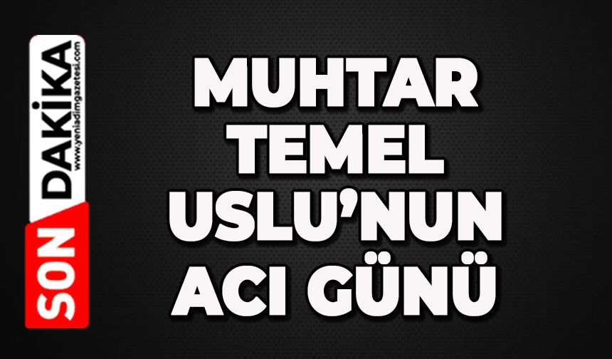 Muhtar Temel Uslu'nun acı günü