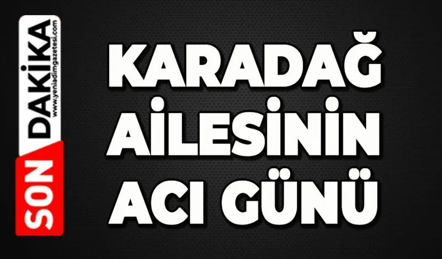 Karadağ ailesinin acı günü