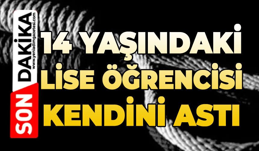 14 yaşındaki lise öğrencisi hayatını kaybetti