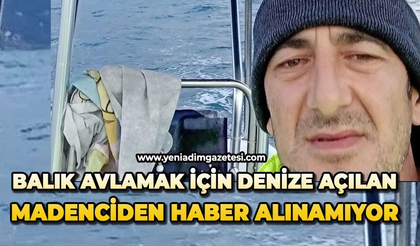 Balık avlamak için denize açılan madenciden haber alınamıyor