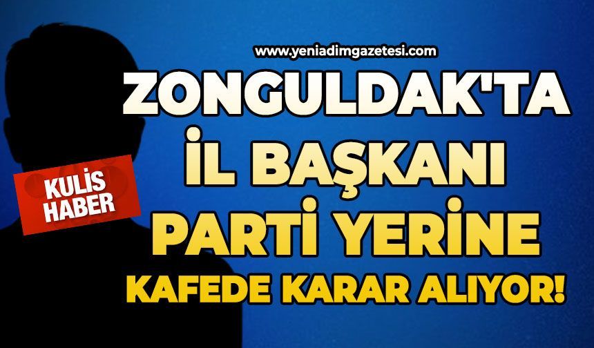 Zonguldak'ta İl Başkanı parti yerine kafede karar alıyor!