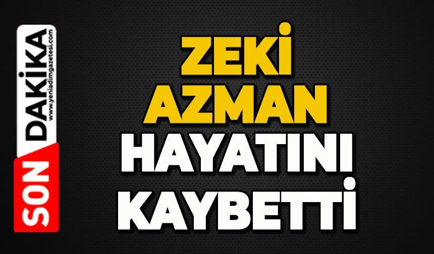 Zeki Azman hayatını kaybetti