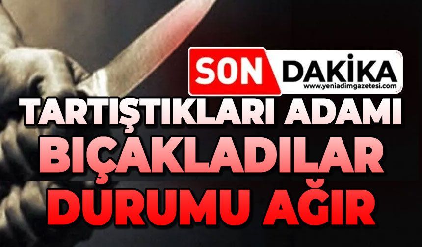 Tartıştıkları adamı bıçakladılar: Durumu ağır