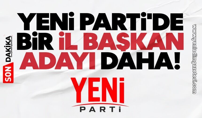 YENİ Parti'de bir il başkan adayı daha!