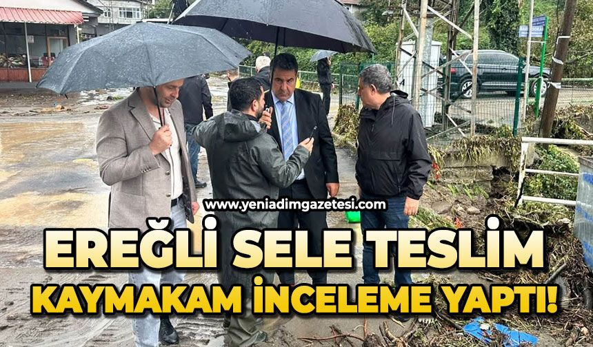 Ereğli sele teslim: Kaymakam inceleme yaptı