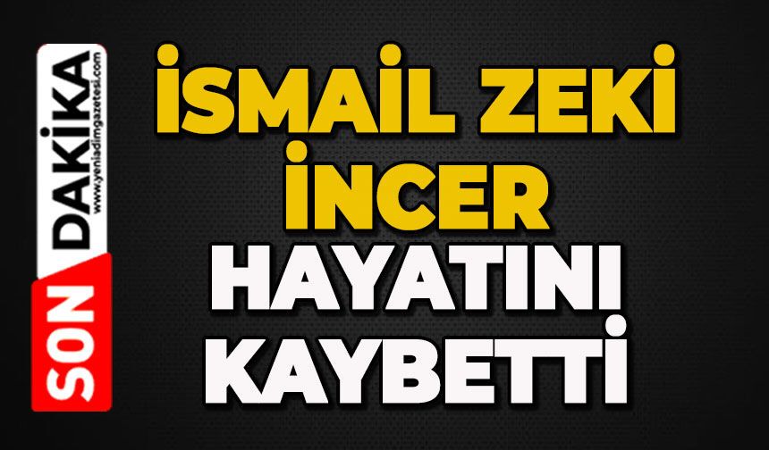 İsmail Zeki İncer hayatını kaybetti