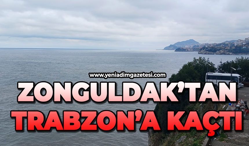 Zonguldak'tan Trabzon'a kaçtı