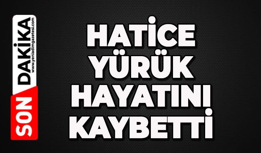 Hatice Yürük hayatını kaybetti