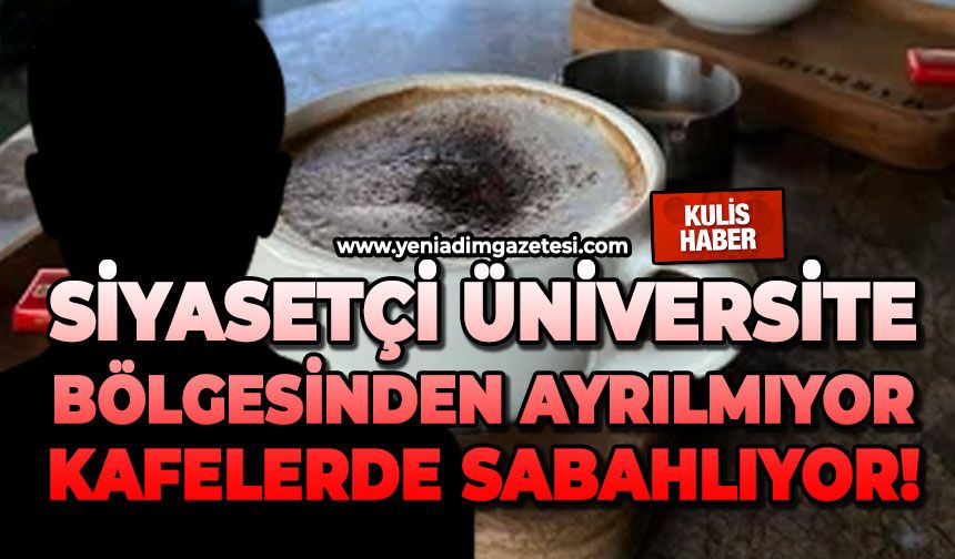 Siyasetçi üniversite bölgesinden ayrılmıyor: Kafelerde sabahlıyor!
