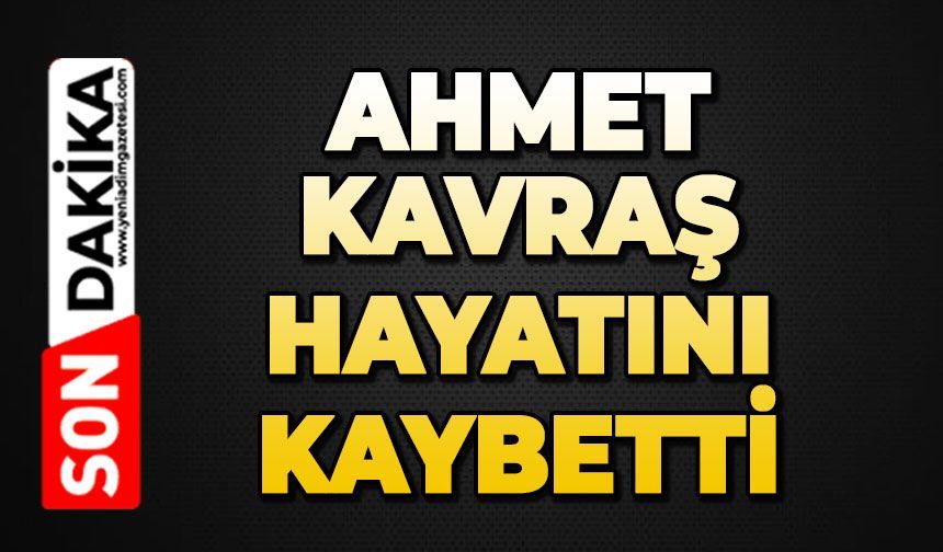 Ahmet Kavraş hayatını kaybetti