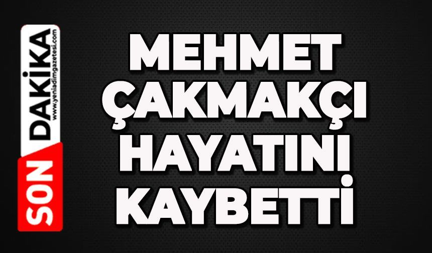 Acı haberi geldi: Mehmet Çakmakçı hayatını kaybetti